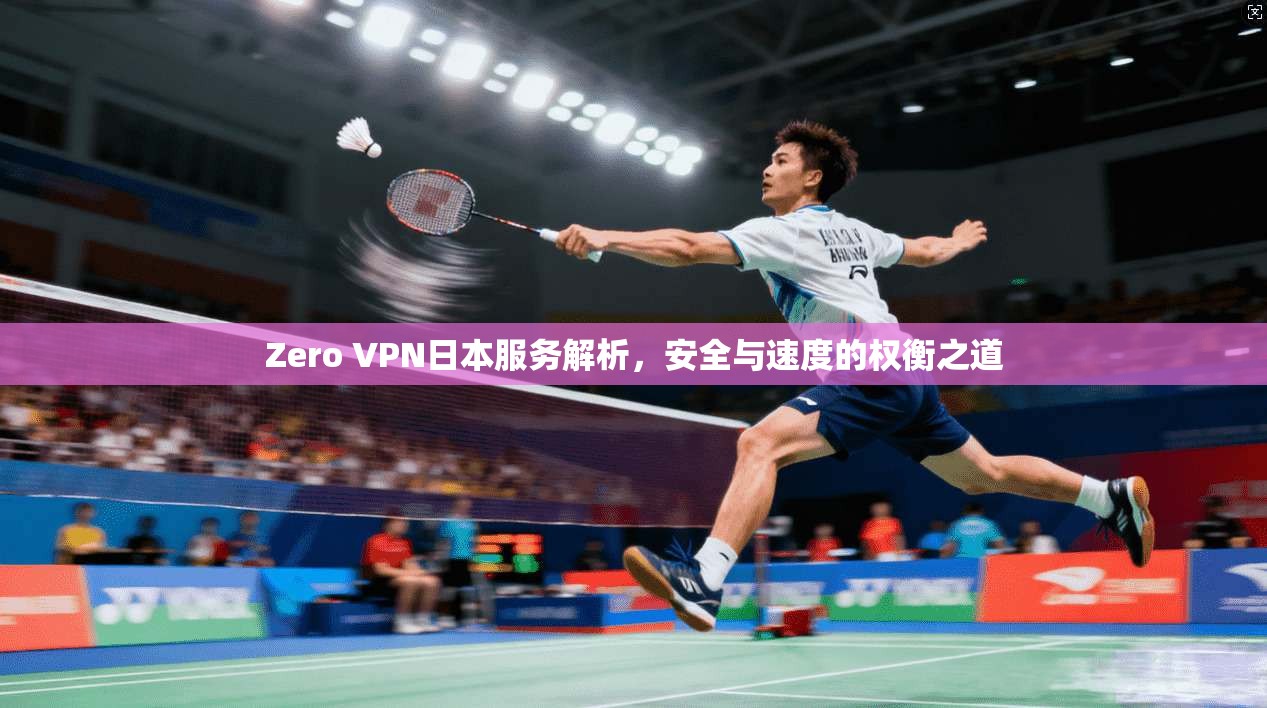 Zero VPN日本服务解析，安全与速度的权衡之道