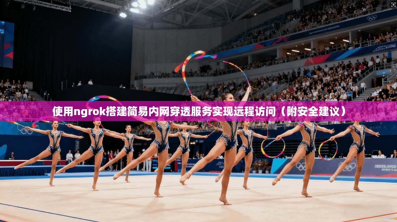 使用ngrok搭建简易内网穿透服务实现远程访问（附安全建议）