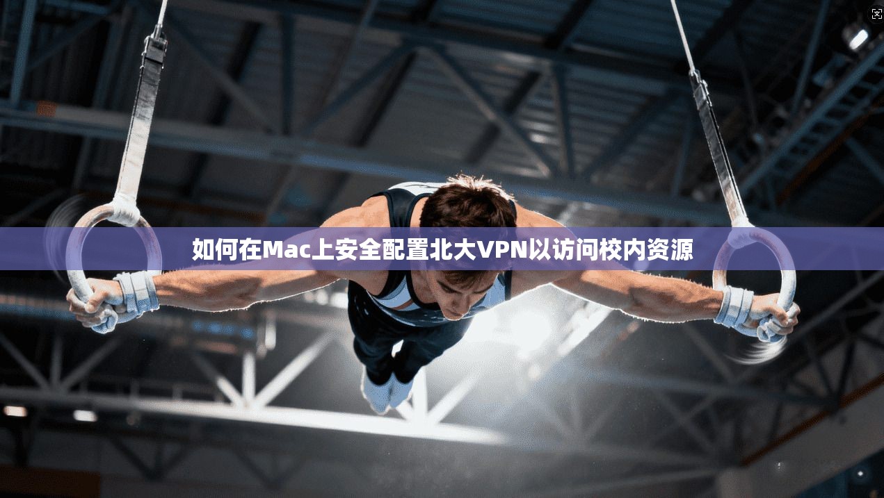 如何在Mac上安全配置北大VPN以访问校内资源