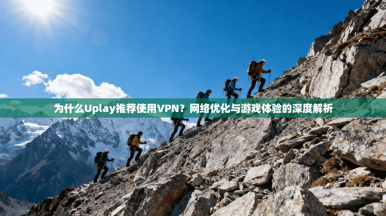为什么Uplay推荐使用VPN？网络优化与游戏体验的深度解析