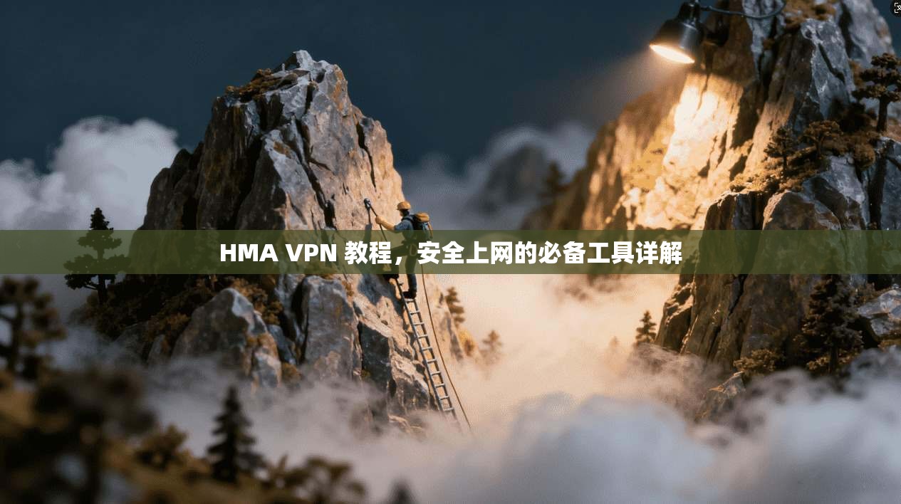 HMA VPN 教程，安全上网的必备工具详解