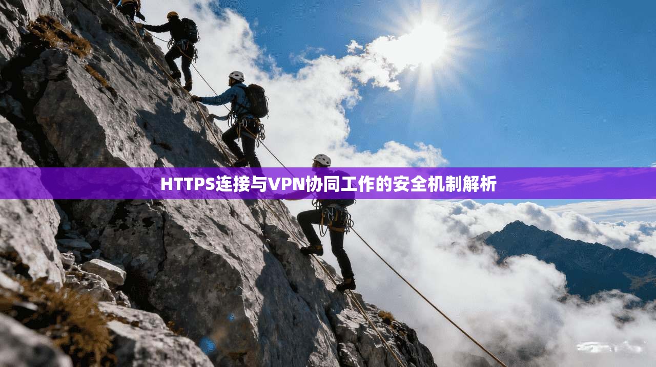 HTTPS连接与VPN协同工作的安全机制解析 HTTPS连接与VPN协同工作的安全机制解析