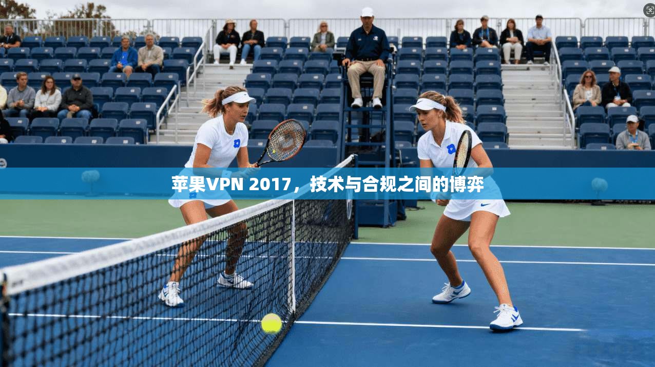 苹果VPN 2017，技术与合规之间的博弈