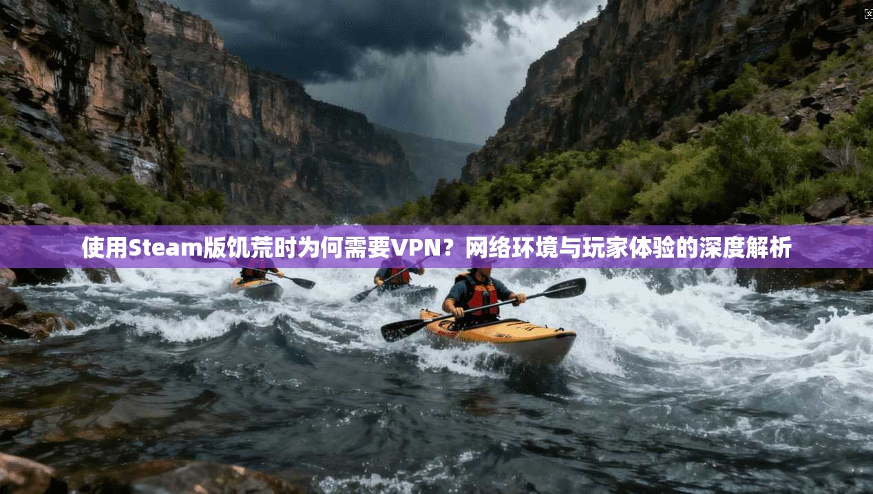 使用Steam版饥荒时为何需要VPN?网络环境与玩家体验的深度解析 使用Steam版饥荒时为何需要VPN?网络环境与玩家体验的深度解析