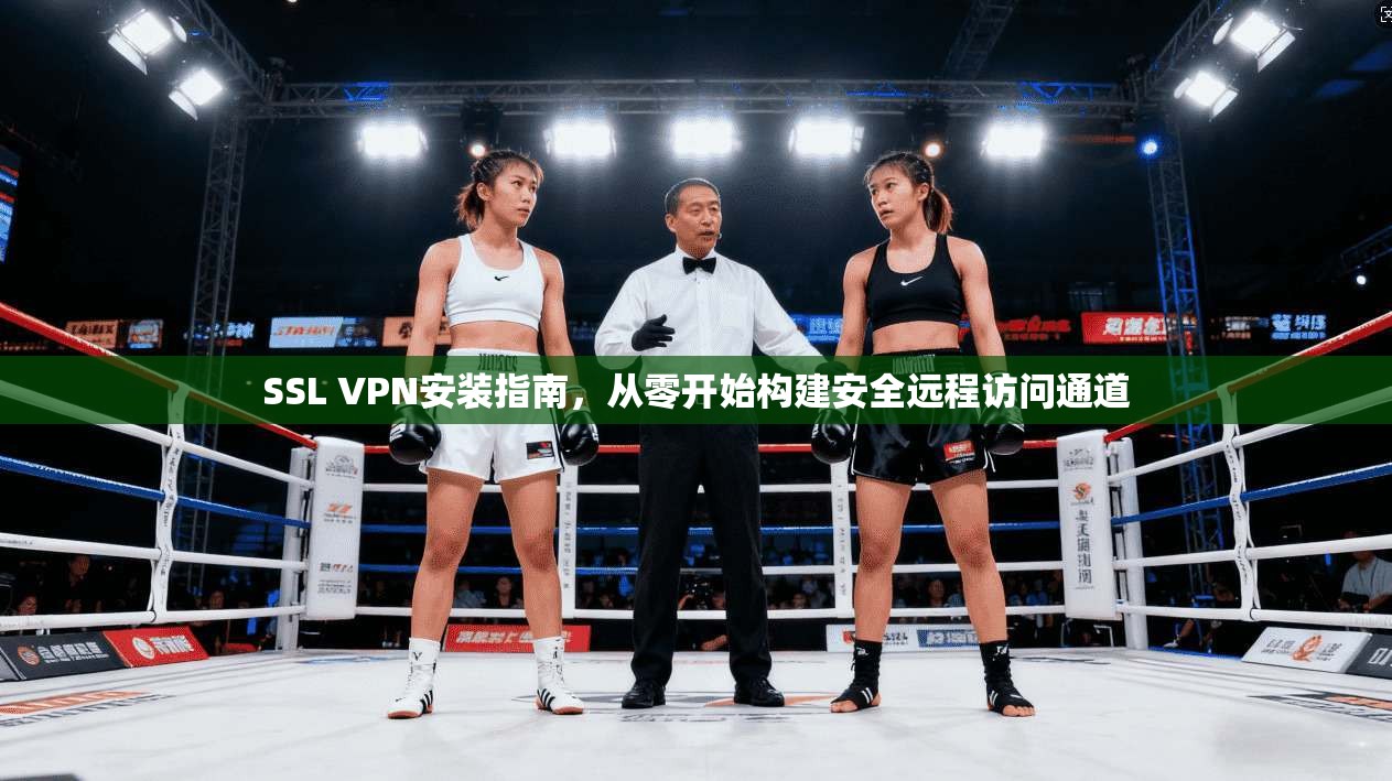SSL VPN安装指南，从零开始构建安全远程访问通道