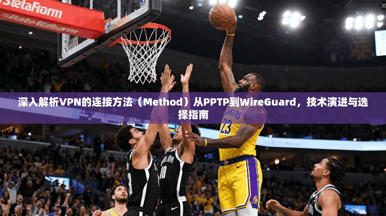 深入解析VPN的连接方法（Method）从PPTP到WireGuard，技术演进与选择指南