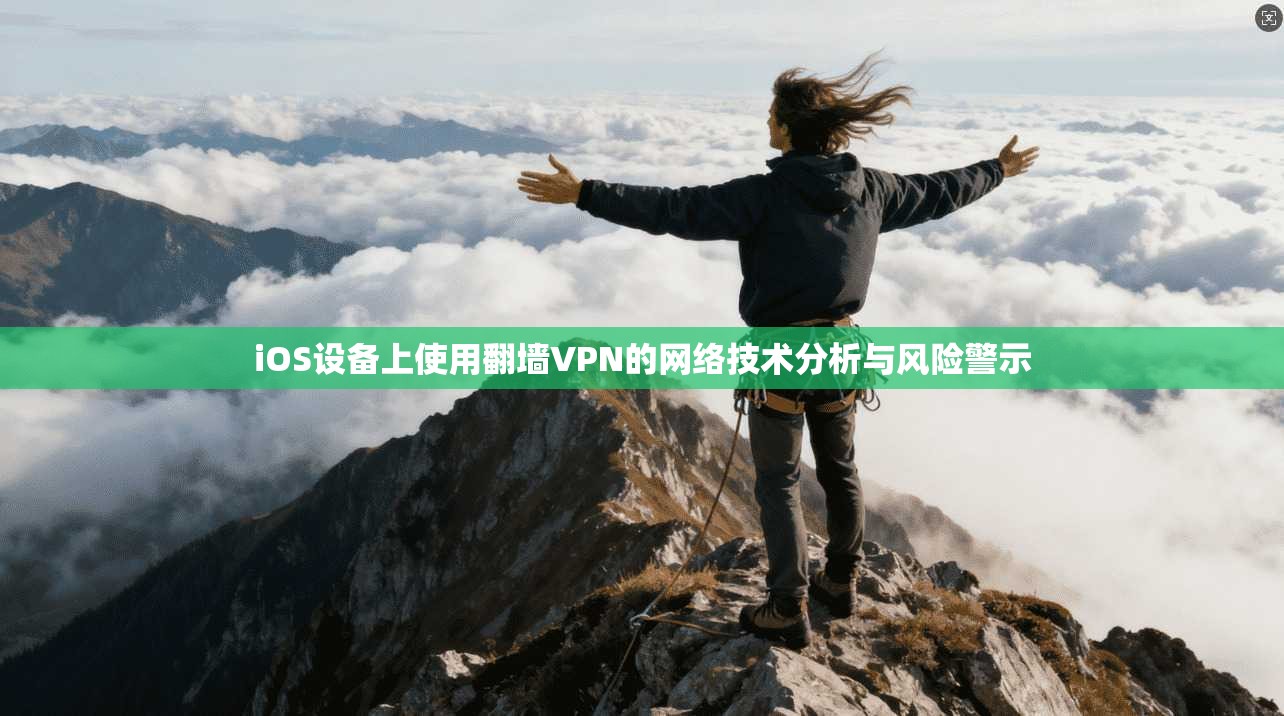 iOS设备上使用翻墙VPN的网络技术分析与风险警示