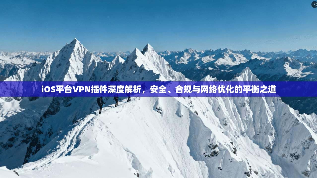 iOS平台VPN插件深度解析，安全、合规与网络优化的平衡之道