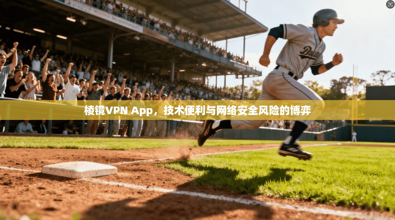 棱镜VPN App，技术便利与网络安全风险的博弈