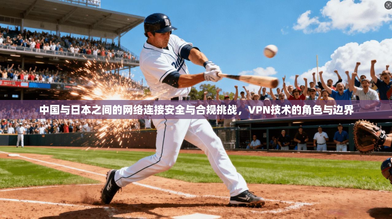 中国与日本之间的网络连接安全与合规挑战，VPN技术的角色与边界