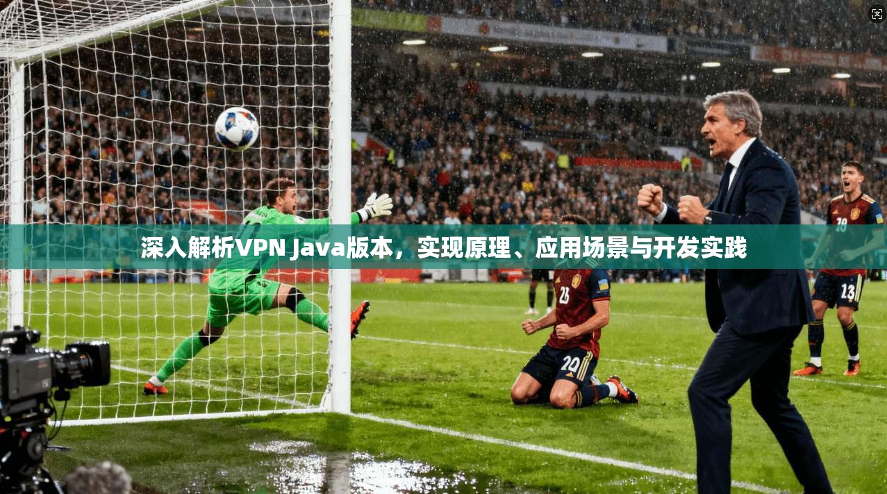 深入解析VPN Java版本，实现原理、应用场景与开发实践