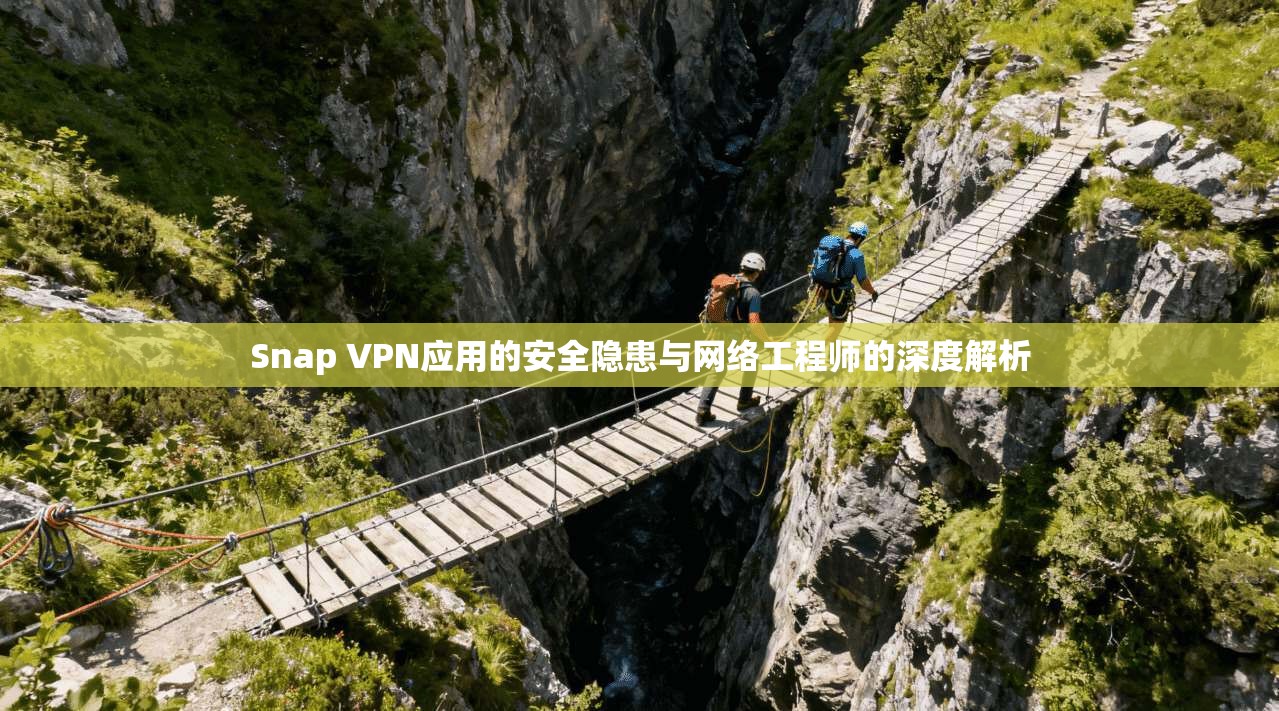 Snap VPN应用的安全隐患与网络工程师的深度解析
