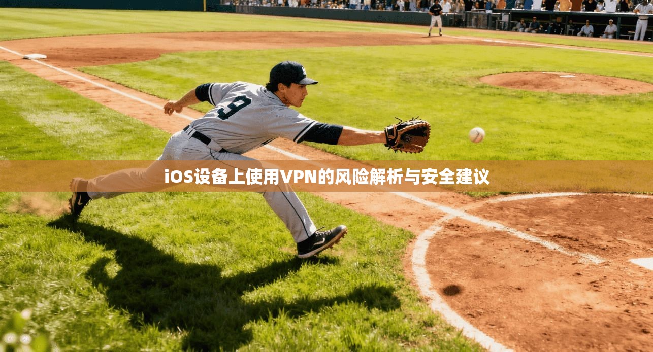 iOS设备上使用VPN的风险解析与安全建议