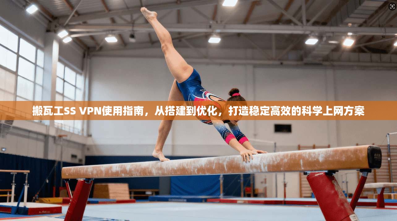 搬瓦工SS VPN使用指南，从搭建到优化，打造稳定高效的科学上网方案