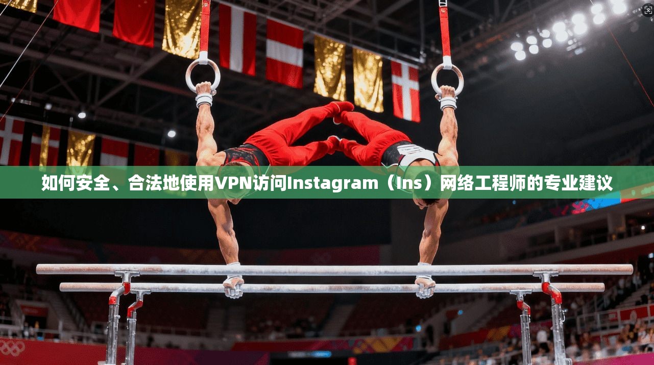 如何安全、合法地使用VPN访问Instagram（Ins）网络工程师的专业建议