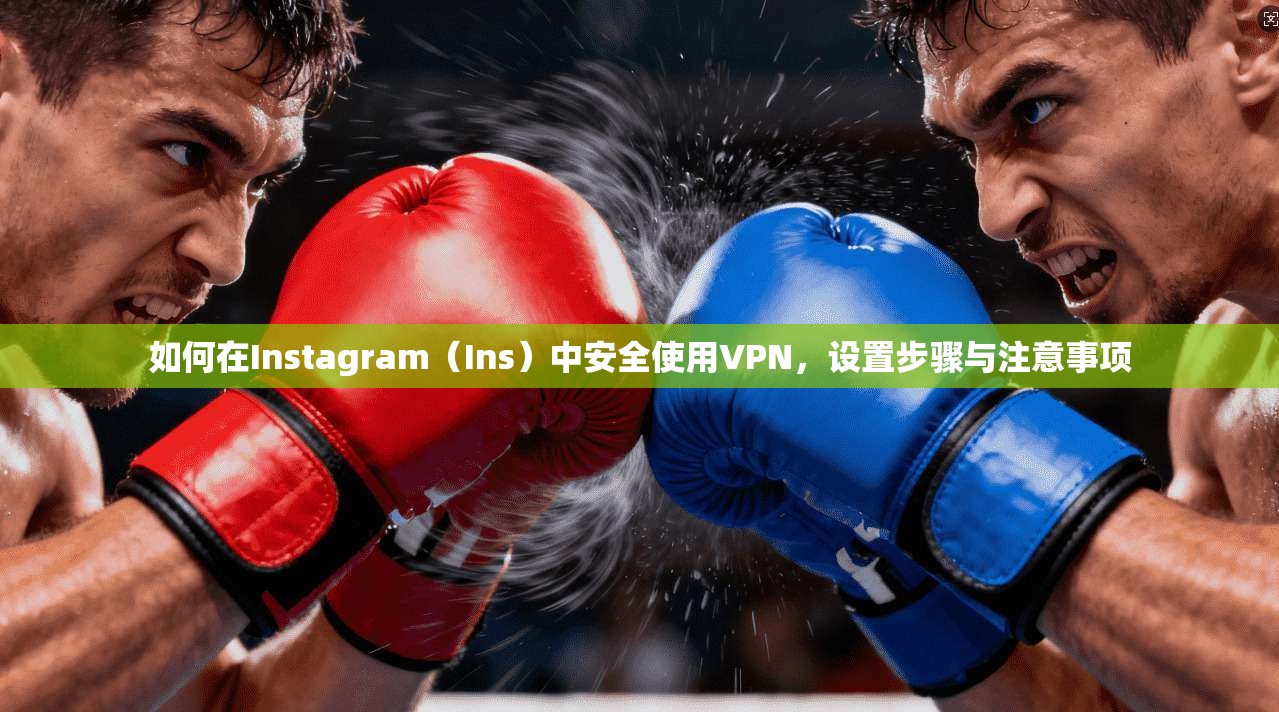 如何在Instagram（Ins）中安全使用VPN，设置步骤与注意事项