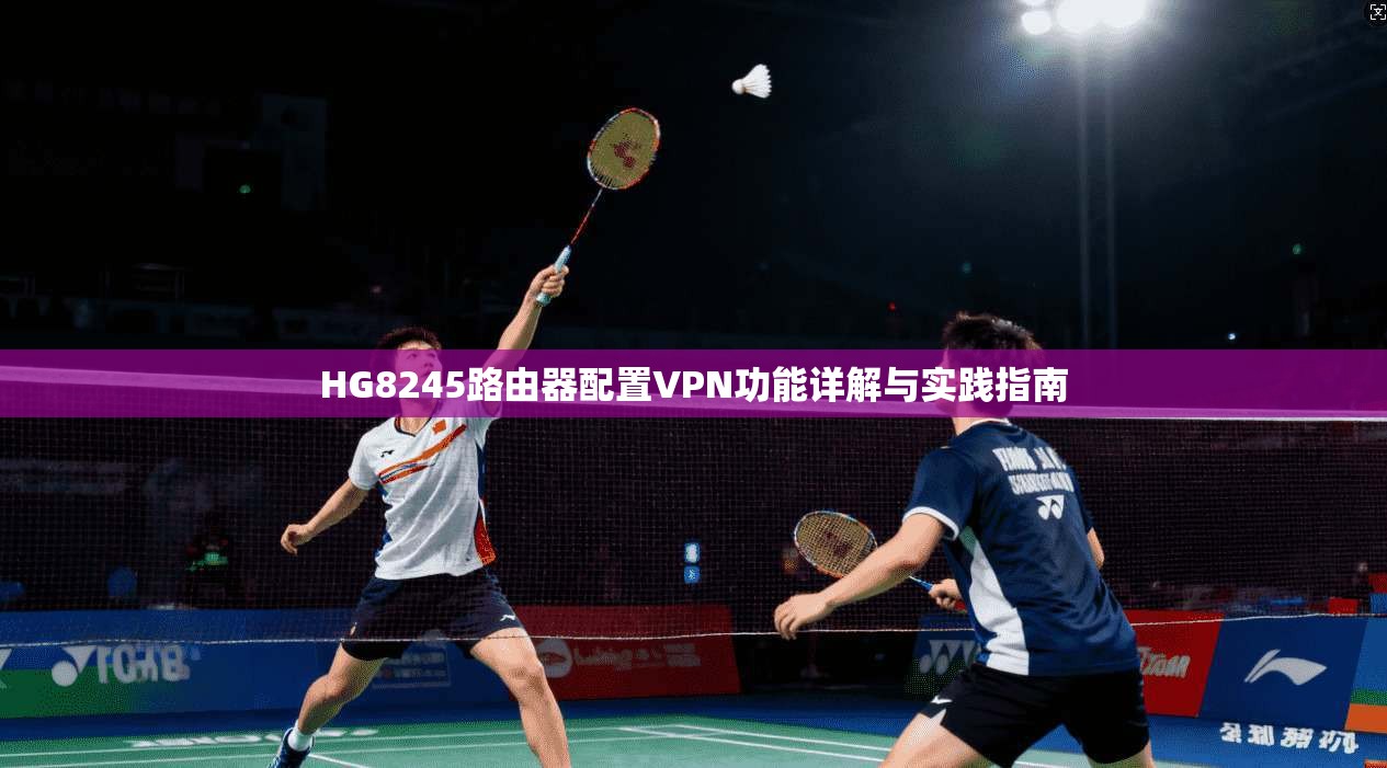 HG8245路由器配置VPN功能详解与实践指南