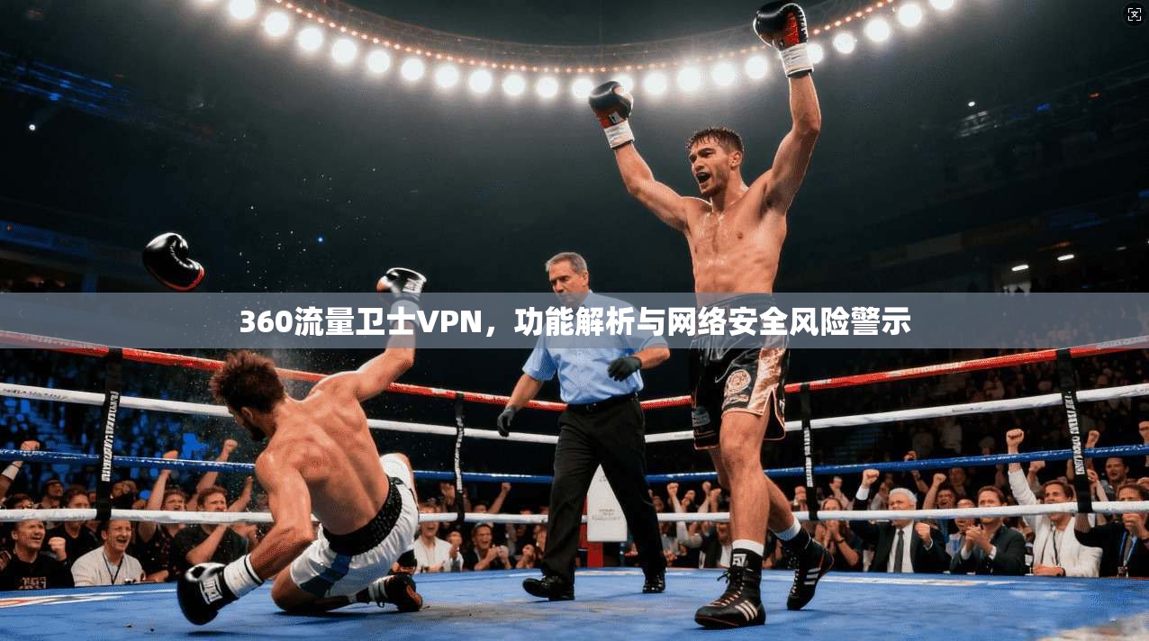 360流量卫士VPN，功能解析与网络安全风险警示