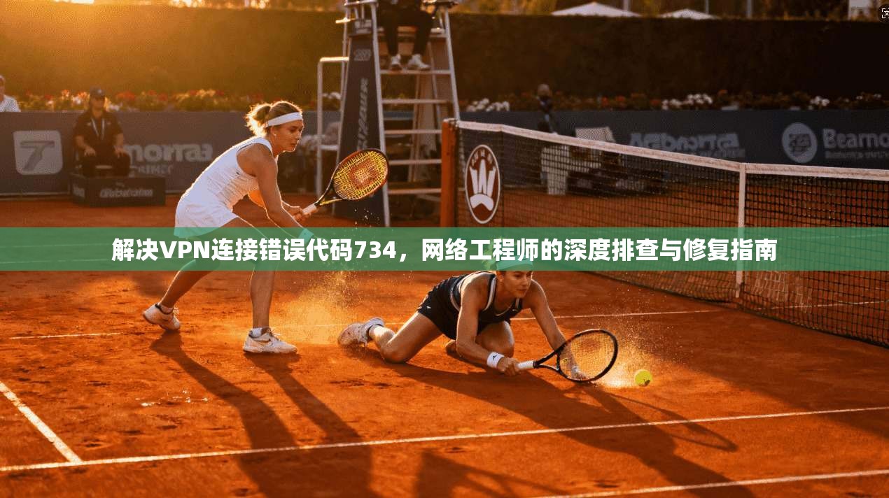 解决VPN连接错误代码734，网络工程师的深度排查与修复指南