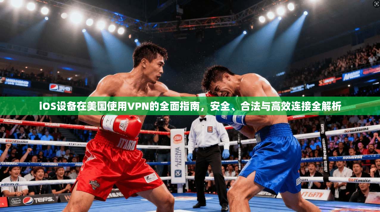 iOS设备在美国使用VPN的全面指南，安全、合法与高效连接全解析