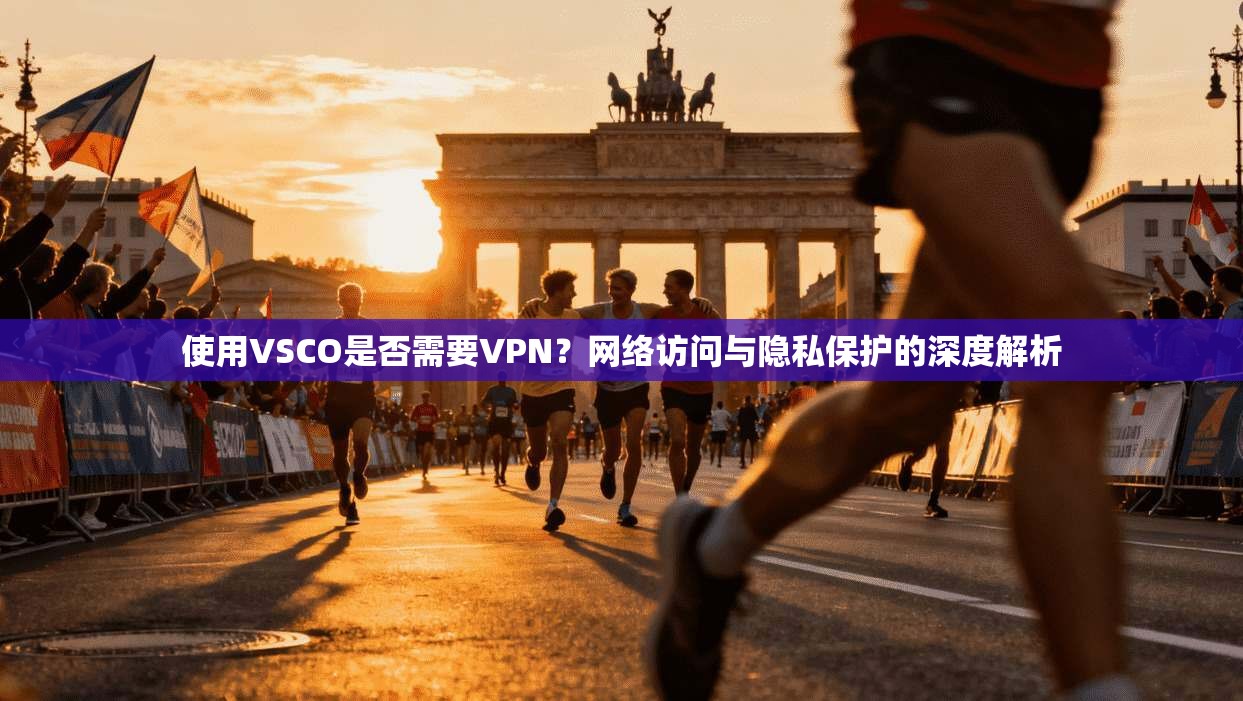 使用VSCO是否需要VPN？网络访问与隐私保护的深度解析