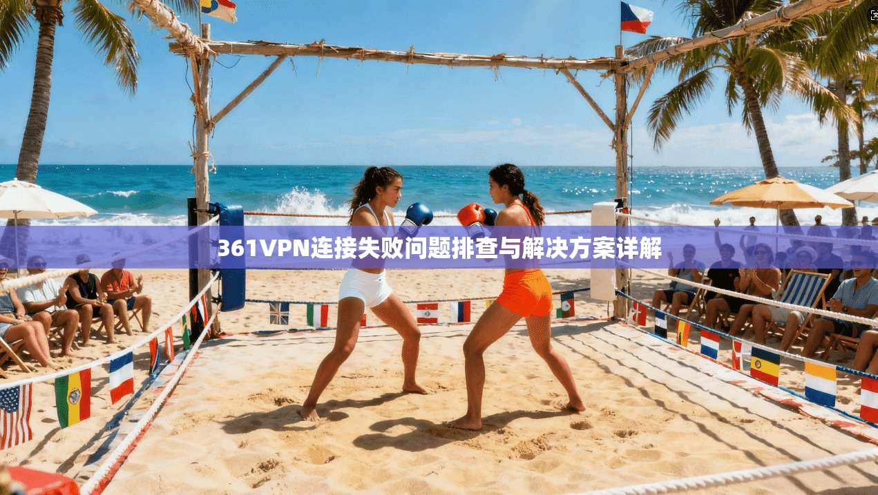 361VPN连接失败问题排查与解决方案详解