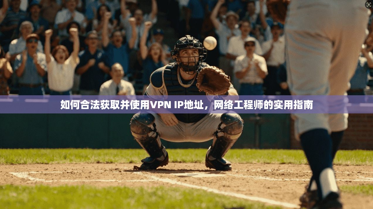 如何合法获取并使用VPN IP地址，网络工程师的实用指南