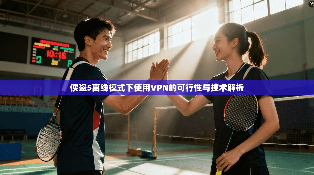 侠盗5离线模式下使用VPN的可行性与技术解析