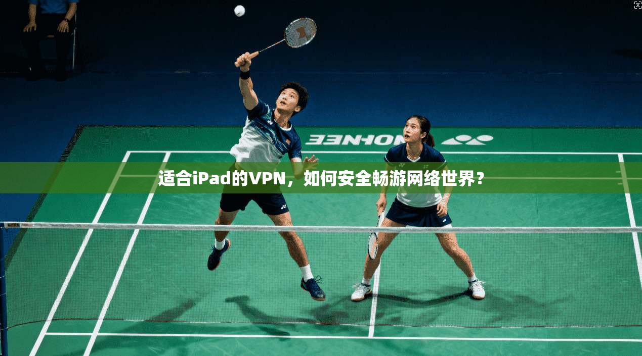 适合iPad的VPN，如何安全畅游网络世界？