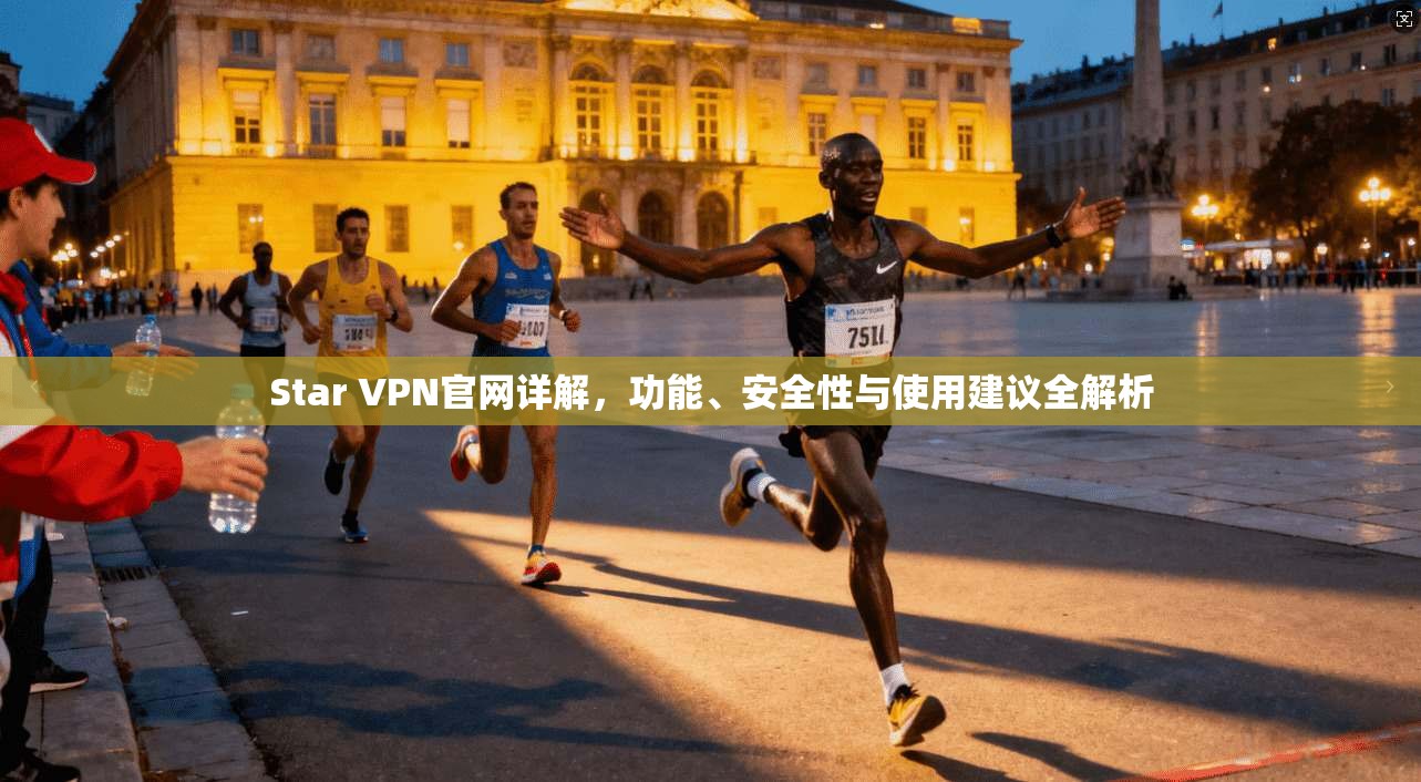 Star VPN官网详解，功能、安全性与使用建议全解析