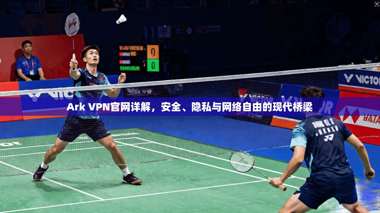 Ark VPN官网详解，安全、隐私与网络自由的现代桥梁