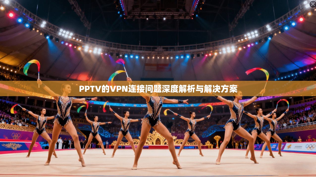 PPTV的VPN连接问题深度解析与解决方案