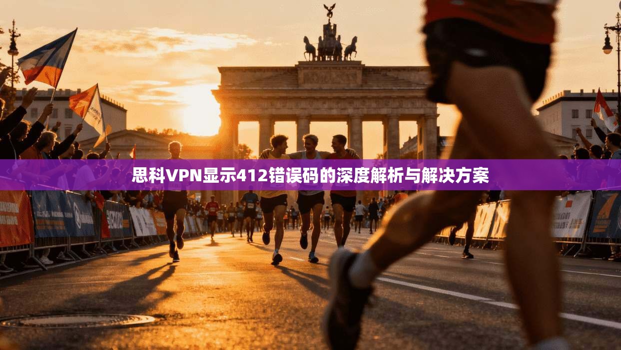 思科VPN显示412错误码的深度解析与解决方案 思科VPN显示412错误码的深度解析与解决方案