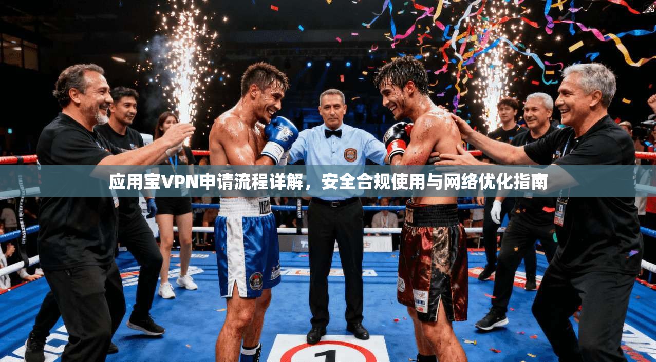 应用宝VPN申请流程详解，安全合规使用与网络优化指南