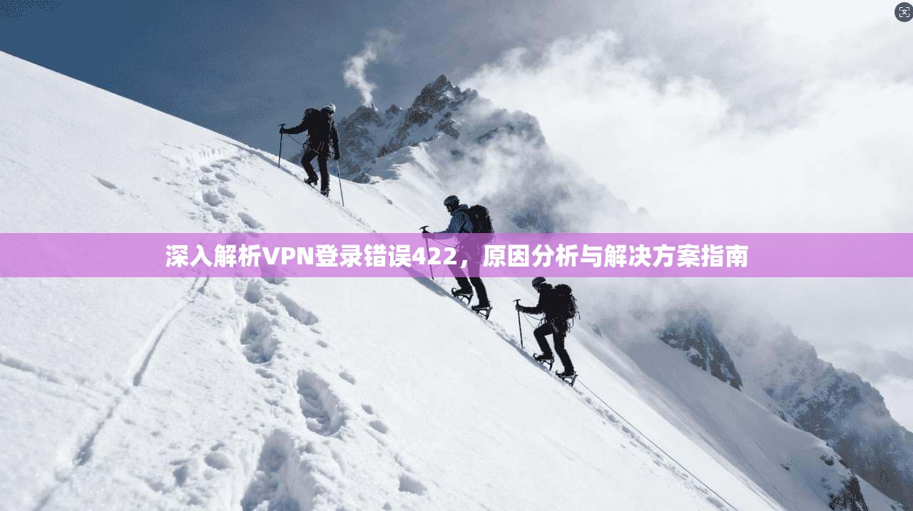 深入解析VPN登录错误422，原因分析与解决方案指南