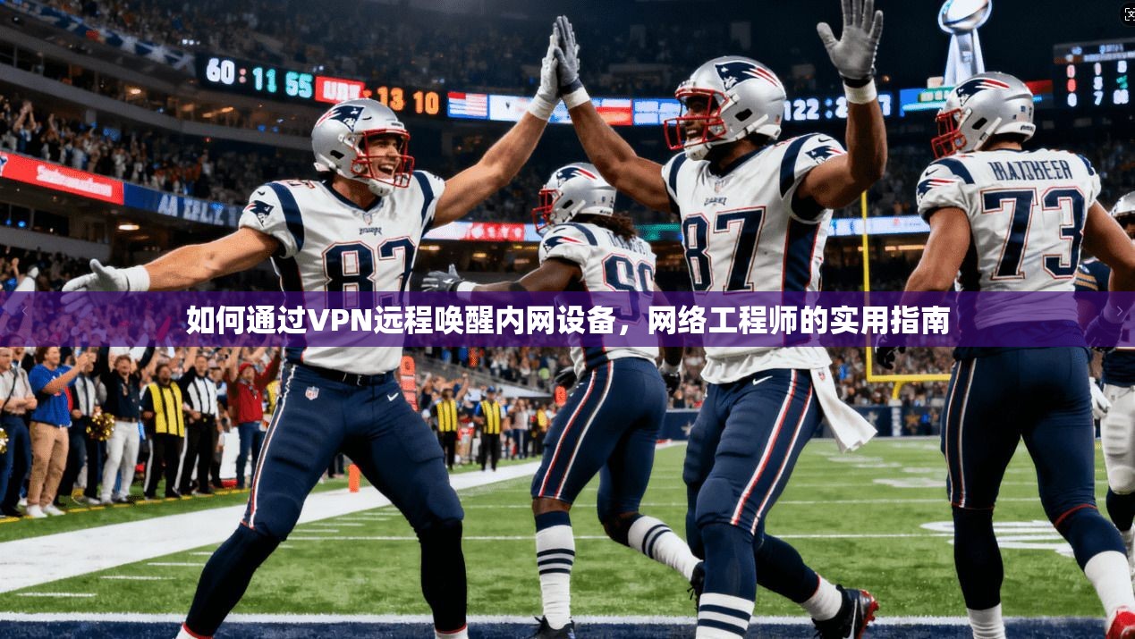 如何通过VPN远程唤醒内网设备，网络工程师的实用指南