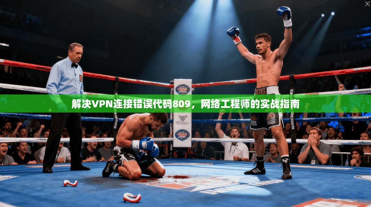 解决VPN连接错误代码809，网络工程师的实战指南