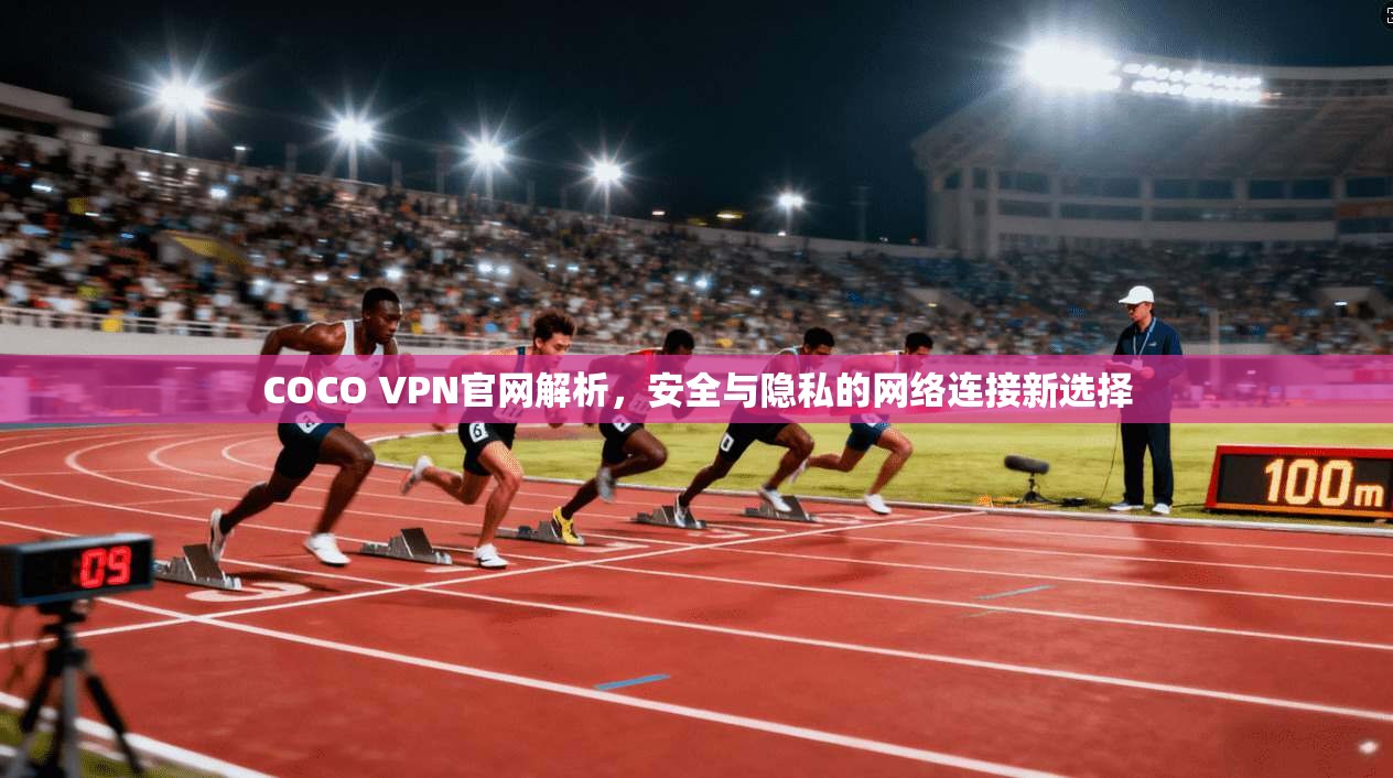 COCO VPN官网解析,安全与隐私的网络连接新选择 COCO VPN官网解析,安全与隐私的网络连接新选择