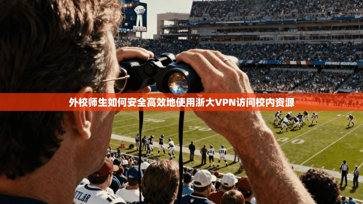 外校师生如何安全高效地使用浙大VPN访问校内资源