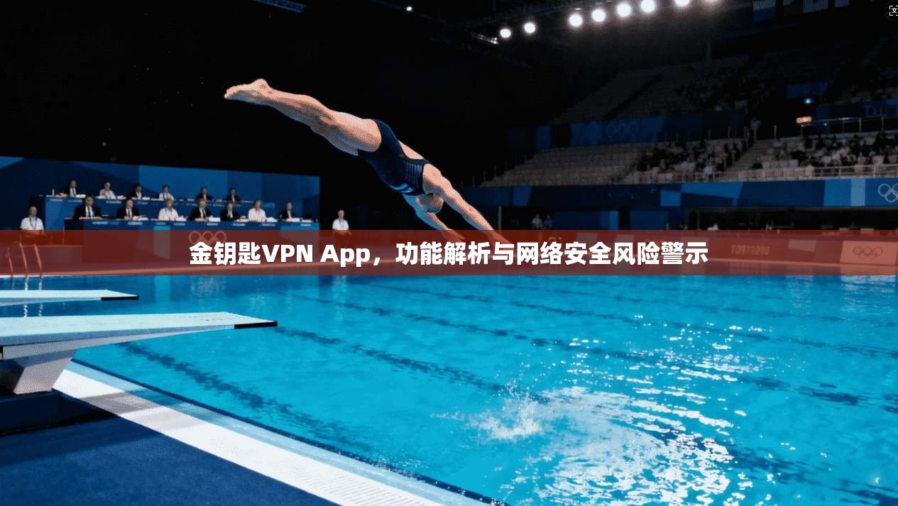 金钥匙VPN App，功能解析与网络安全风险警示