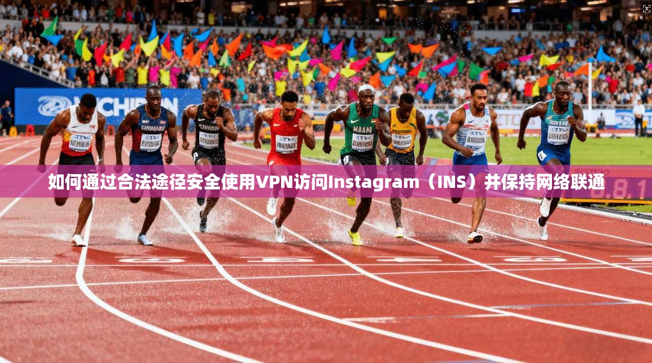 如何通过合法途径安全使用VPN访问Instagram（INS）并保持网络联通
