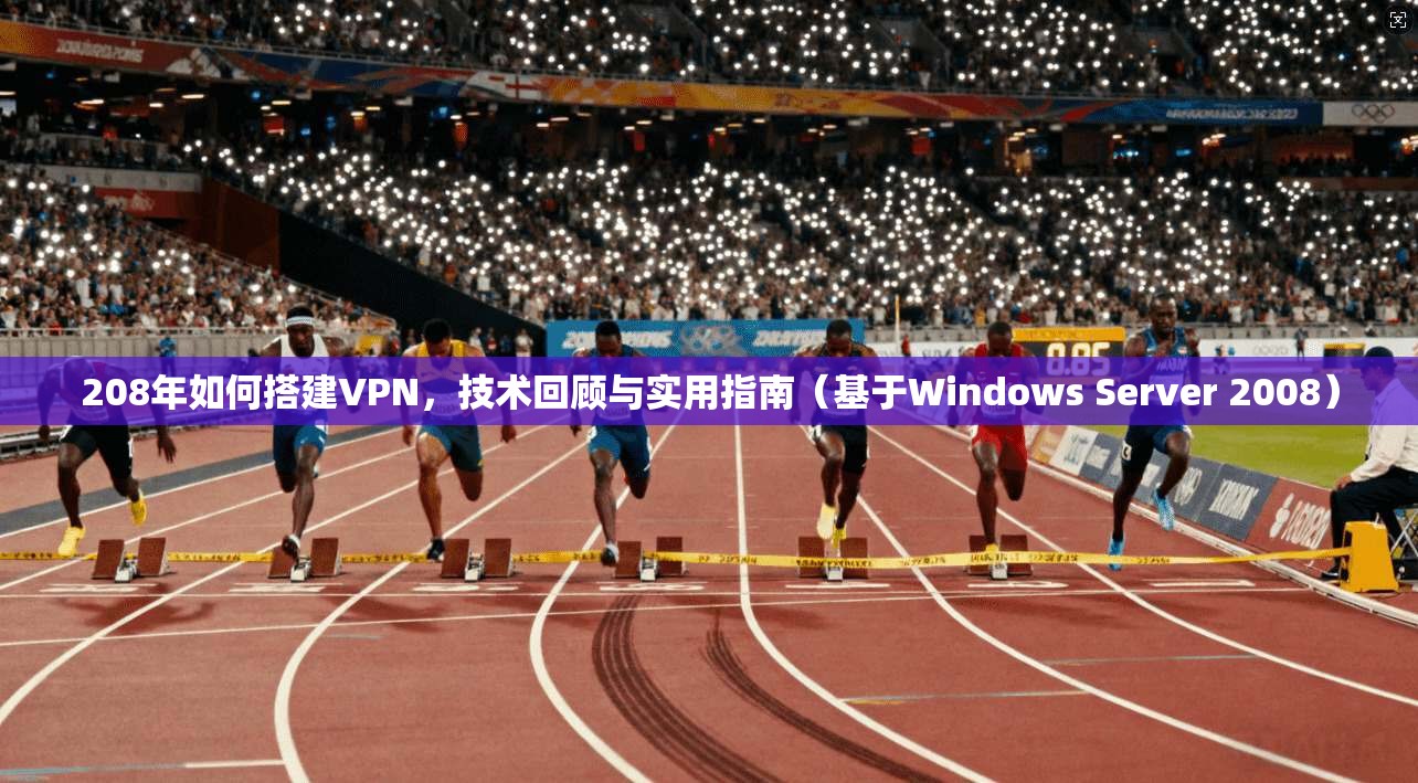 208年如何搭建VPN,技术回顾与实用指南(基于Windows Server 2008) 208年如何搭建VPN,技术回顾与实用指南(基于Windows Server 2008)