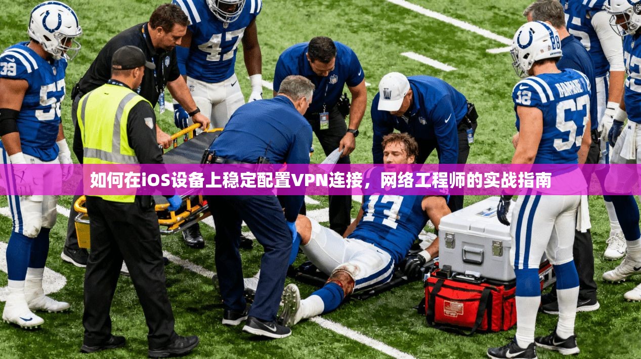 如何在iOS设备上稳定配置VPN连接，网络工程师的实战指南