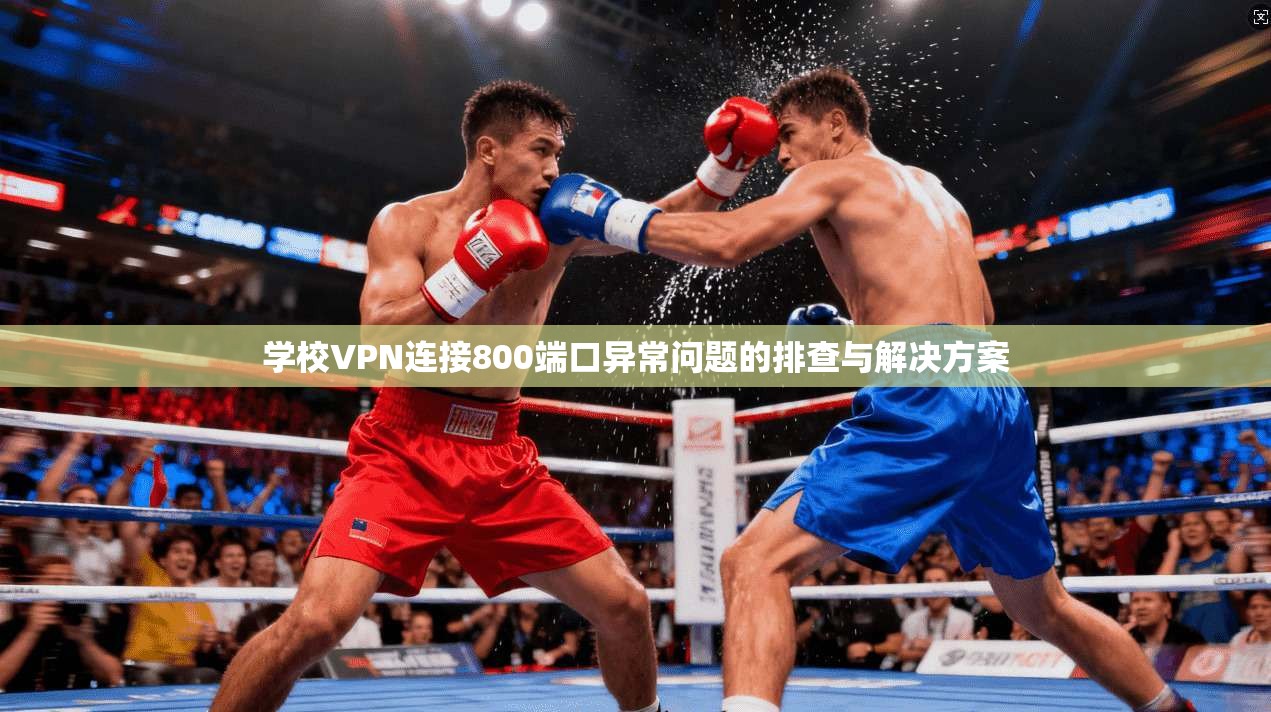 学校VPN连接800端口异常问题的排查与解决方案