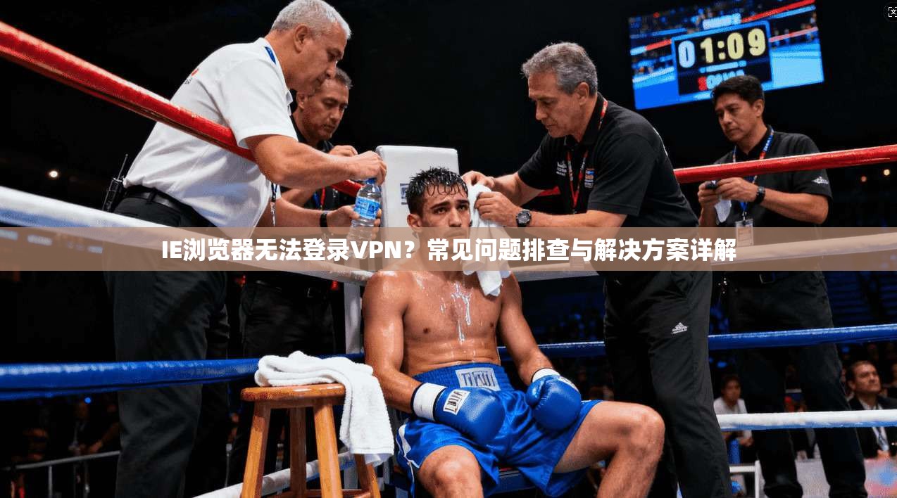 IE浏览器无法登录VPN？常见问题排查与解决方案详解