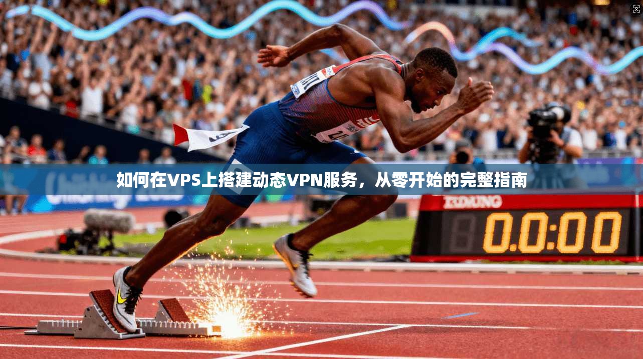 如何在VPS上搭建动态VPN服务，从零开始的完整指南