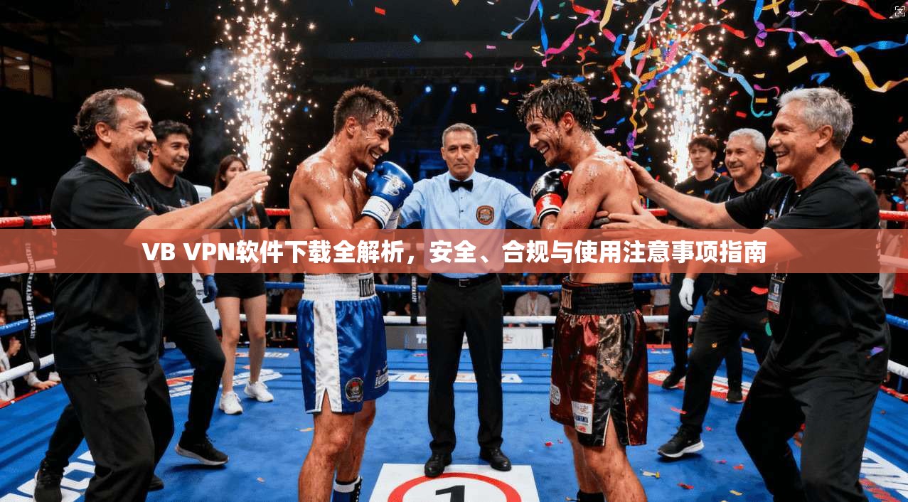 VB VPN软件下载全解析，安全、合规与使用注意事项指南