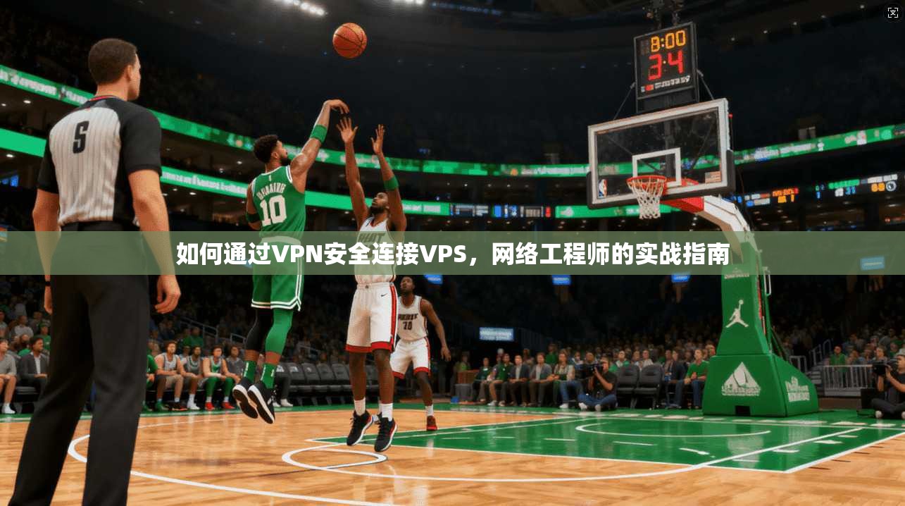 如何通过VPN安全连接VPS，网络工程师的实战指南