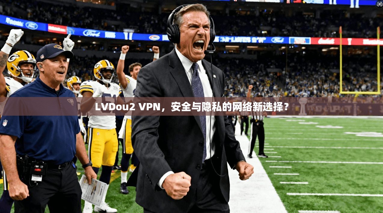 LVDou2 VPN，安全与隐私的网络新选择？