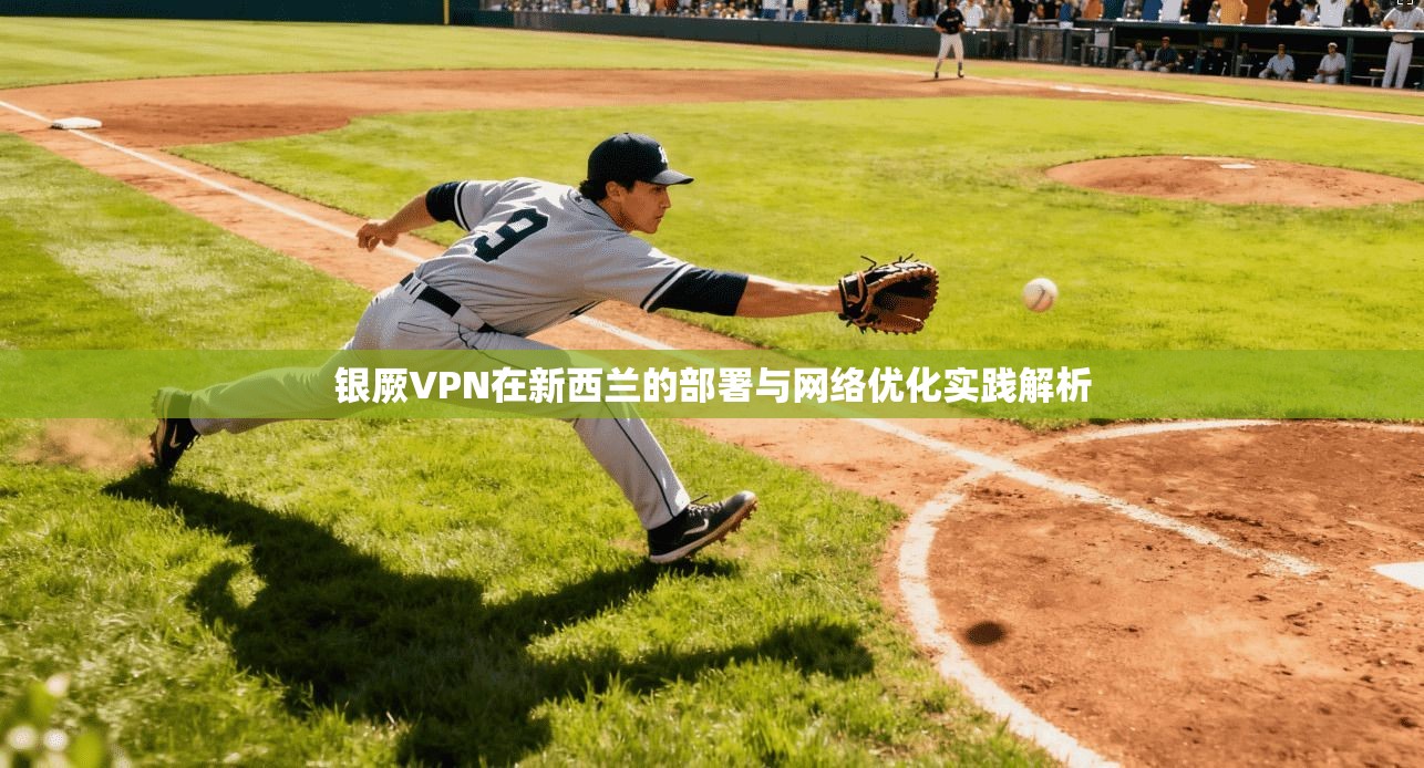 银厥VPN在新西兰的部署与网络优化实践解析